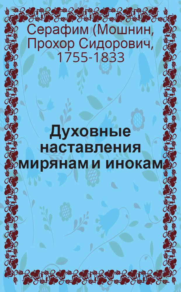 Духовные наставления мирянам и инокам; О цели христианской жизни: Беседа с Н.А. Мотовиловым / Преп. Серафим Саровский чудотворец