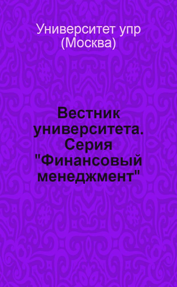 Вестник университета. Серия "Финансовый менеджмент" : Теорет. и науч.-метод. журн
