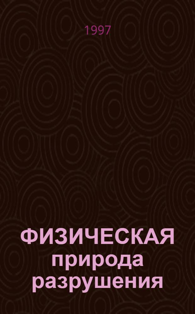 ФИЗИЧЕСКАЯ природа разрушения : (Учеб. пособие) : Для студентов спец. 1705