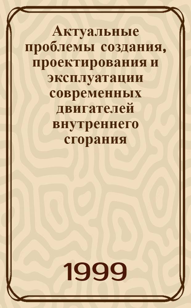 Актуальные проблемы создания, проектирования и эксплуатации современных двигателей внутреннего сгорания : Сб. науч. тр