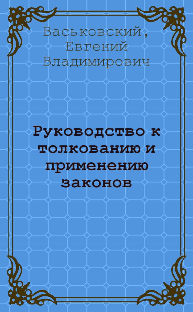 Руководство к толкованию и применению законов : Практич. пособие : Для начинающих юристов
