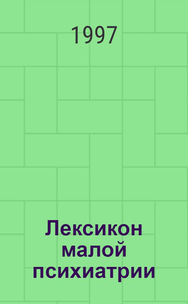 Лексикон малой психиатрии : Более 700 понятий и дефиниций