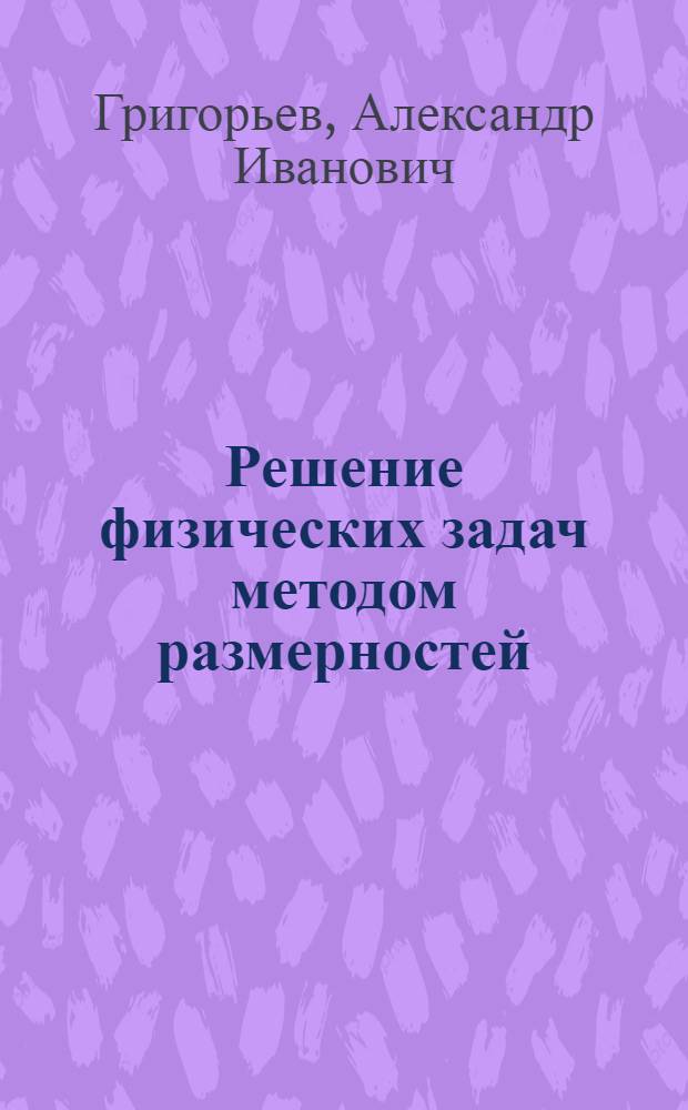 Решение физических задач методом размерностей : Учеб. пособие : Для студентов физ. спец. гос. ун-тов