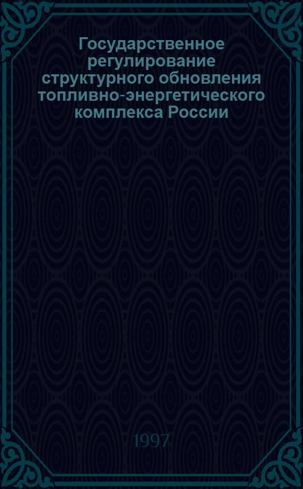 Государственное регулирование структурного обновления топливно-энергетического комплекса России