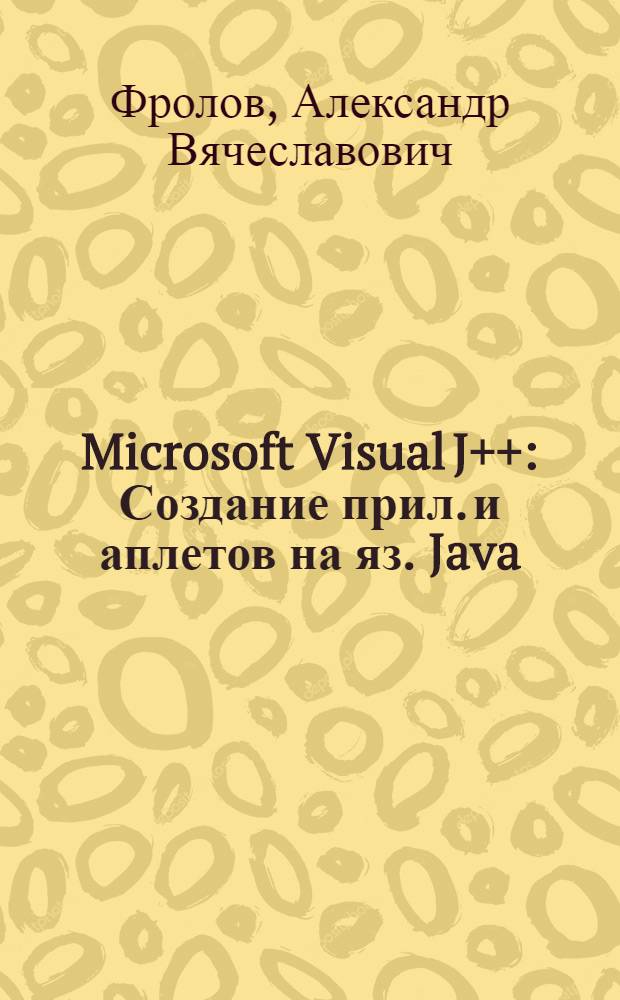 Microsoft Visual J++ : Создание прил. и аплетов на яз. Java
