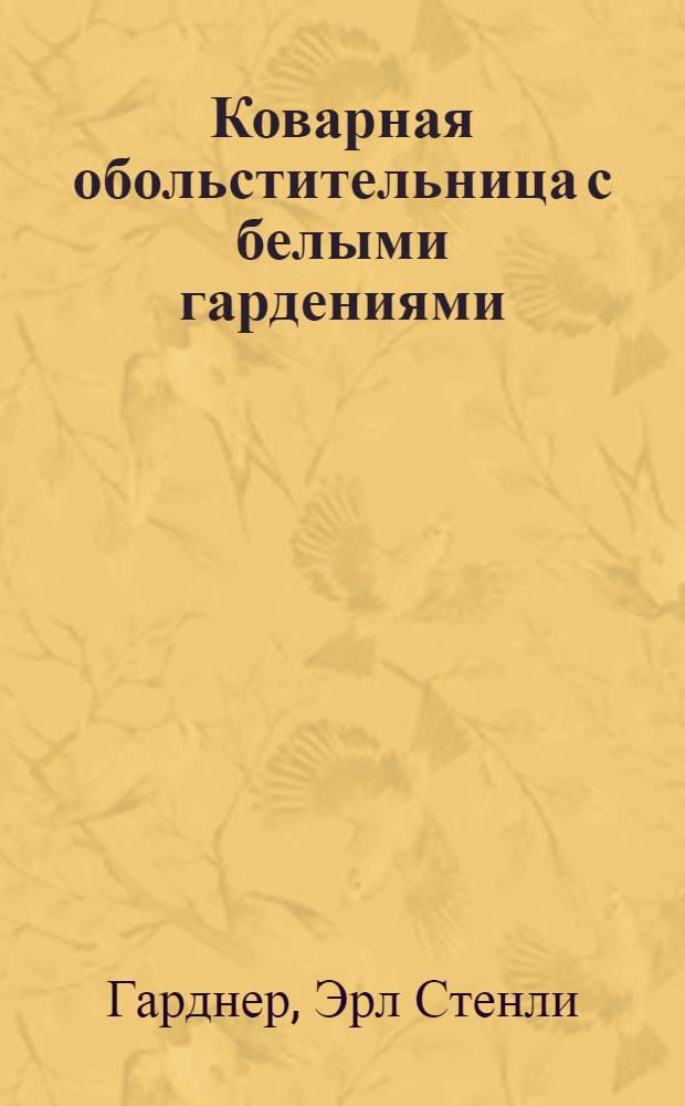 Коварная обольстительница с белыми гардениями; Самотеком: Роман, рассказ / Э.С. Гарднер; Пер. с фр. И. Абалкиной