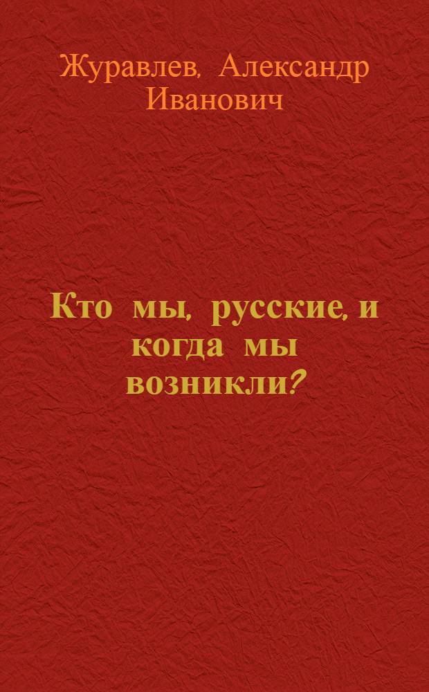 Кто мы, русские, и когда мы возникли? : К истории Отечества