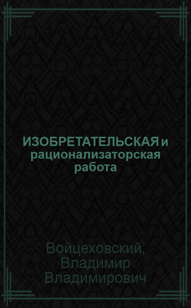 ИЗОБРЕТАТЕЛЬСКАЯ и рационализаторская работа : Учеб. пособие для студентов вузов, обучающихся по спец. 171000 "С.-х. машины и оборуд."