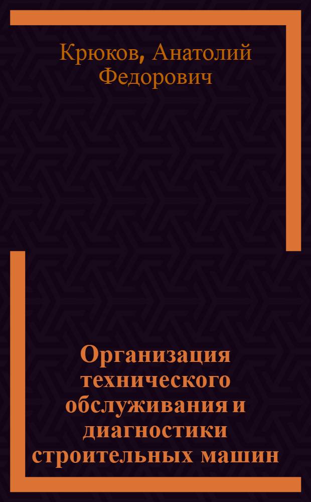 Организация технического обслуживания и диагностики строительных машин : Учеб. пособие : Для студентов спец. ПТСДМ 5-го курса по дисциплине "Эксплуатация строит. машин