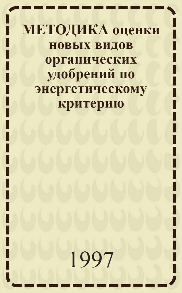 МЕТОДИКА оценки новых видов органических удобрений по энергетическому критерию: (с примером расчета эффективности производства и применения биогумуса) : Метод. разраб.