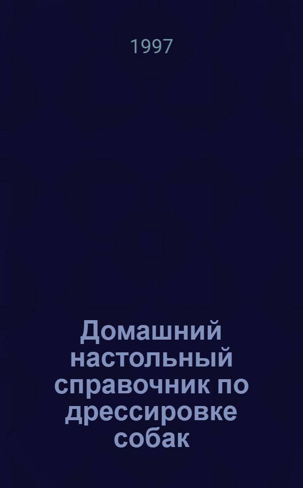 Домашний настольный справочник по дрессировке собак