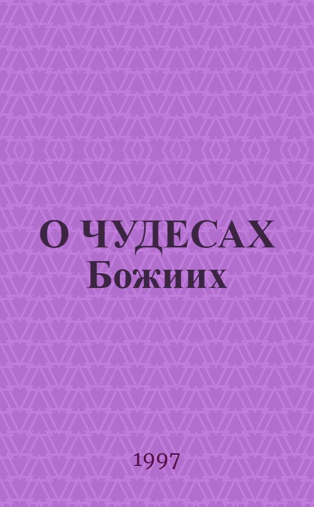 О ЧУДЕСАХ Божиих : Истин. смысл и значение их для православ. христианина