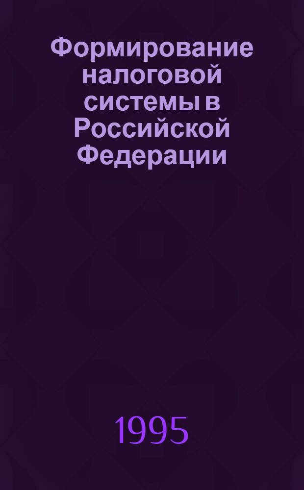 Формирование налоговой системы в Российской Федерации : Учеб. пособие для всех спец. и форм обучения