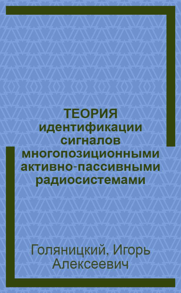 ТЕОРИЯ идентификации сигналов многопозиционными активно-пассивными радиосистемами : Учеб. пособие : Для студентов ст. курсов радиолокац. и смеж. спец., а также для аспирантов и молодых специалистов