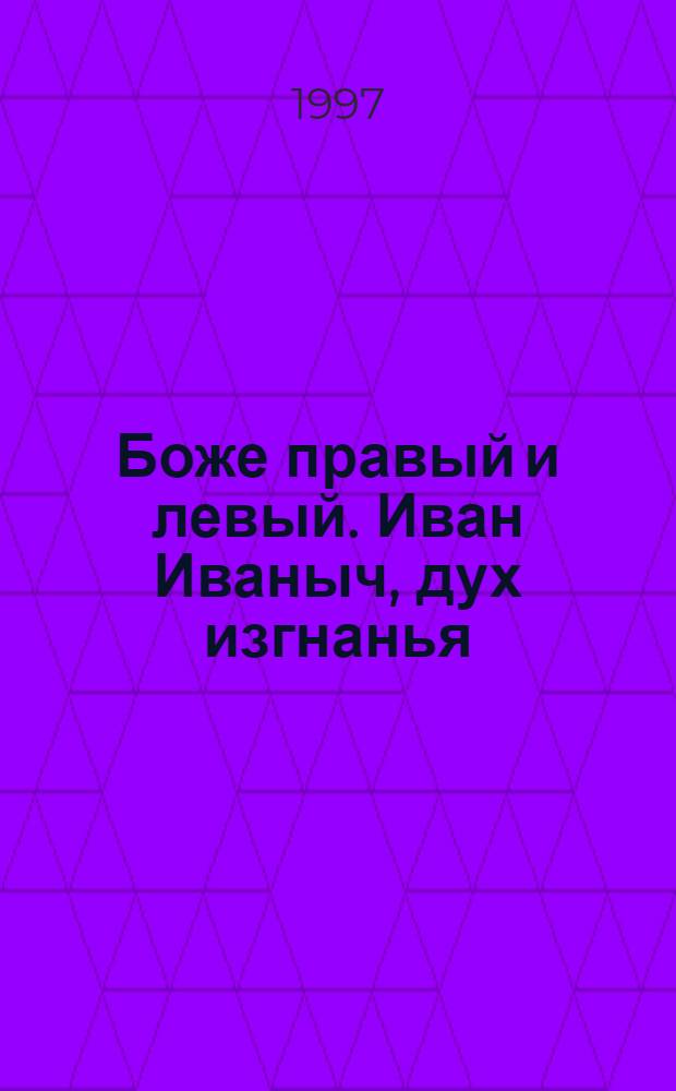 Боже правый и левый. Иван Иваныч, дух изгнанья : Стихи