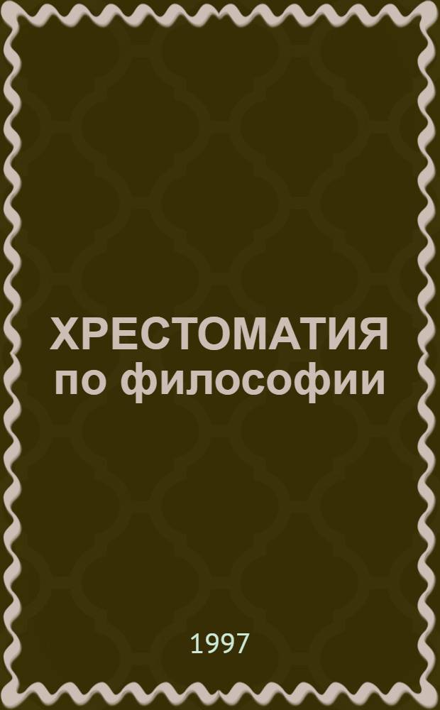 ХРЕСТОМАТИЯ по философии : учебное пособие