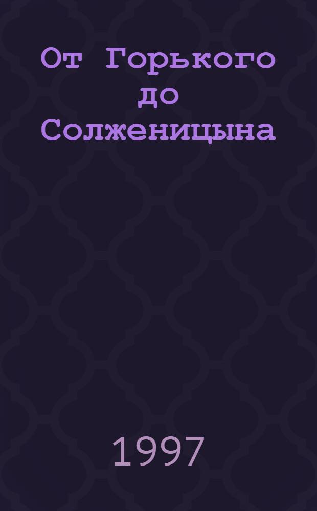 От Горького до Солженицына : Пособие по лит. для поступающих в вузы
