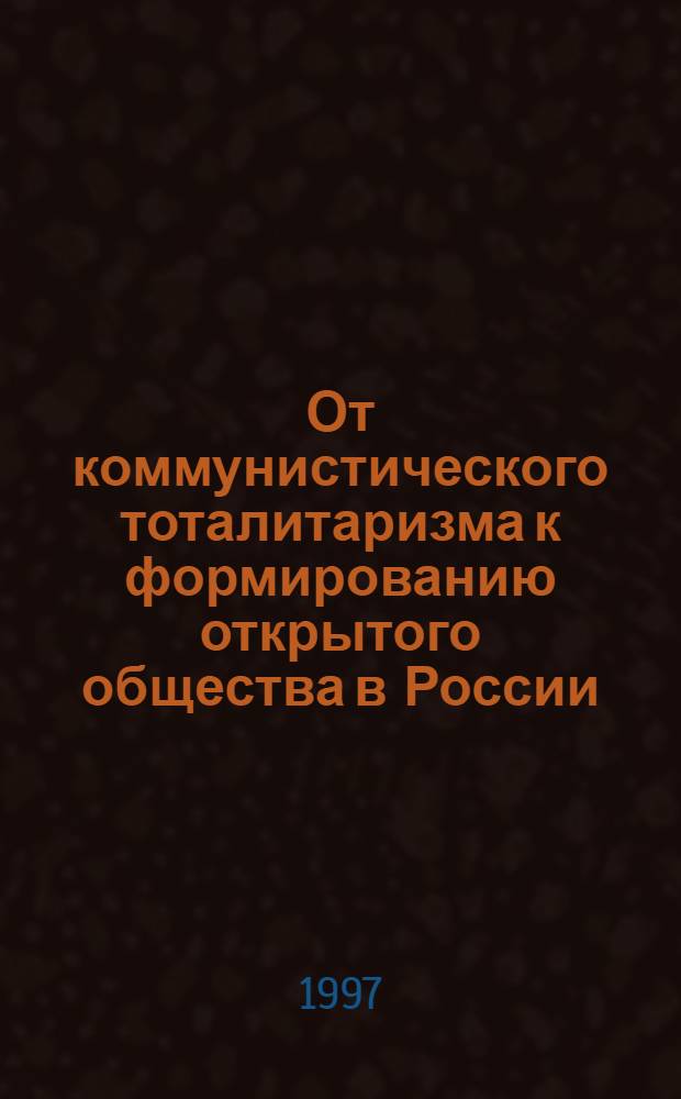 От коммунистического тоталитаризма к формированию открытого общества в России : (Полит. и правовые проблемы)
