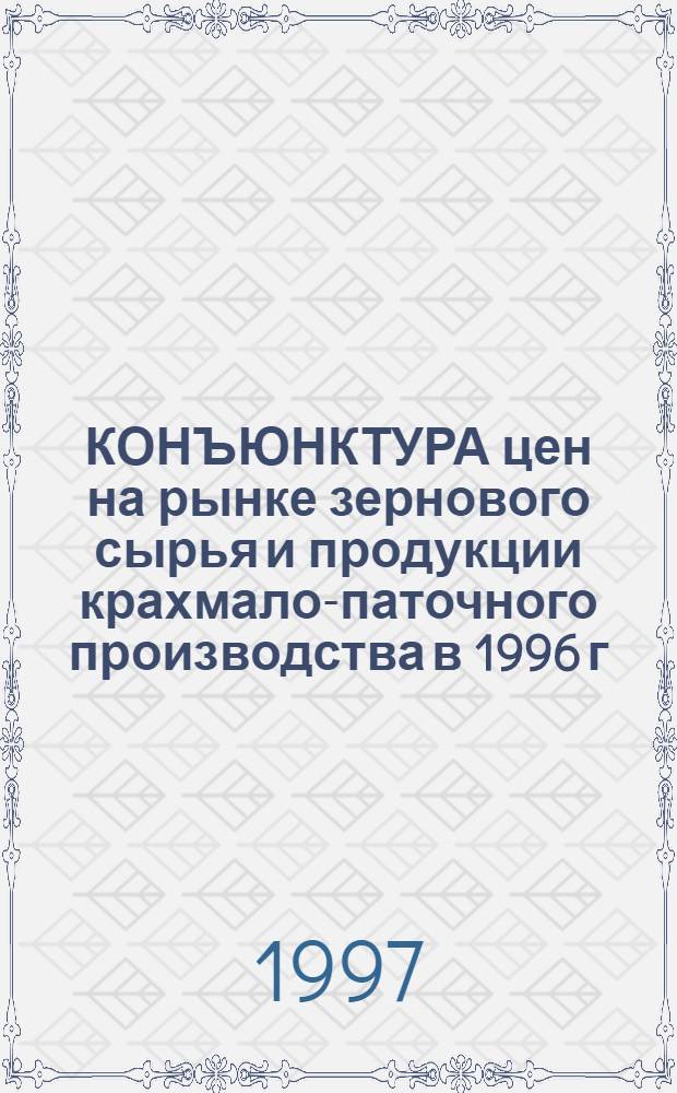 КОНЪЮНКТУРА цен на рынке зернового сырья и продукции крахмало-паточного производства в 1996 г.