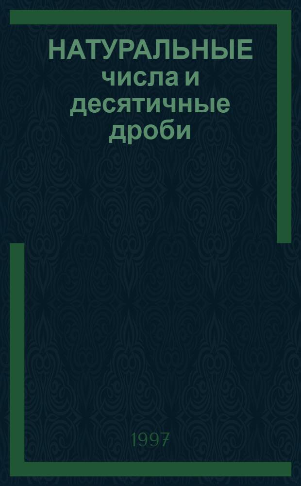 НАТУРАЛЬНЫЕ числа и десятичные дроби : Практикум : 5-й кл