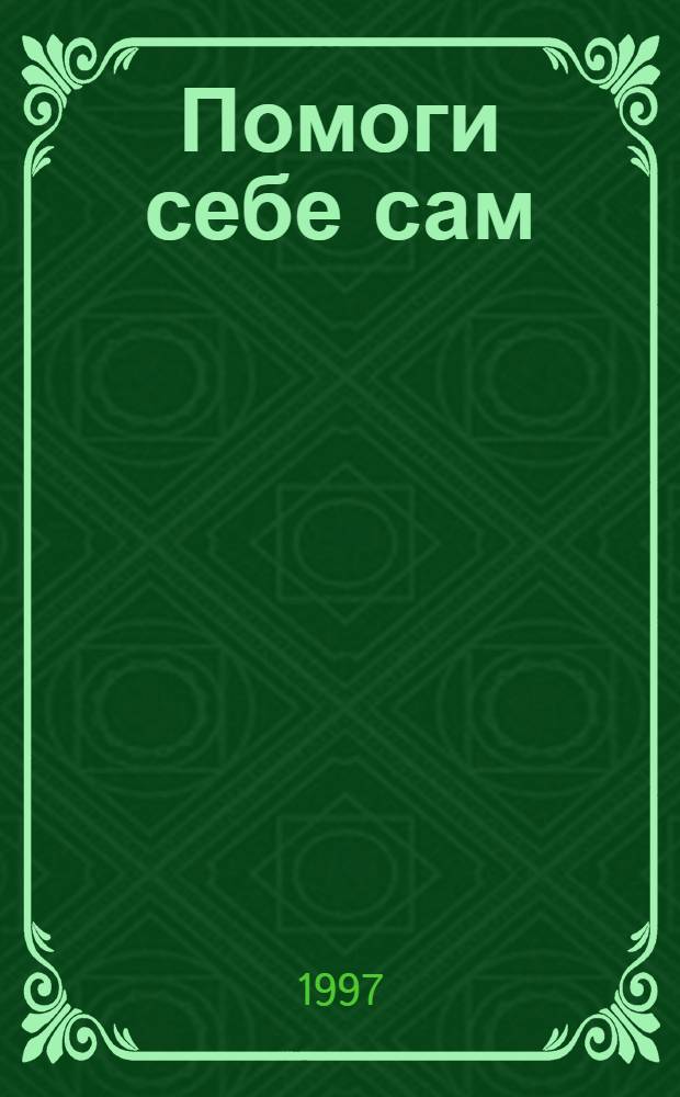 Помоги себе сам = Self care : Семейный справочник по симптомам заболеваний и способам самопомощи