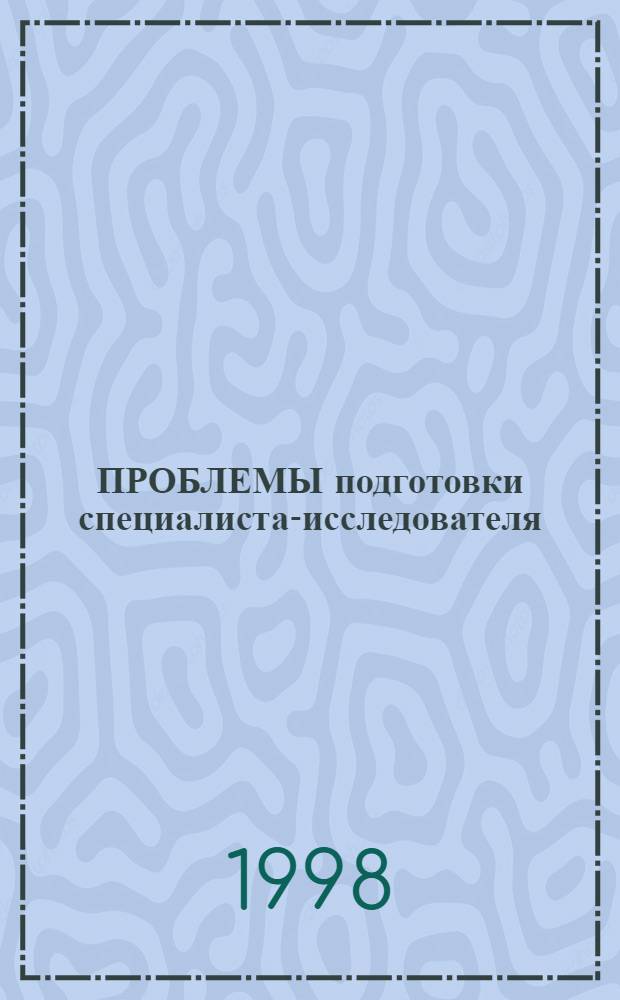 ПРОБЛЕМЫ подготовки специалиста-исследователя : Сб. ст