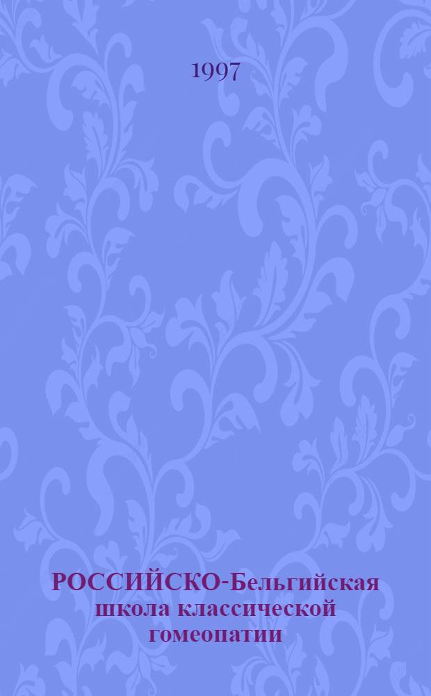 РОССИЙСКО-Бельгийская школа классической гомеопатии : 2-й семестр : Лекции прочитаны в г. Москве 27 окт. - 1 нояб. 1996 г