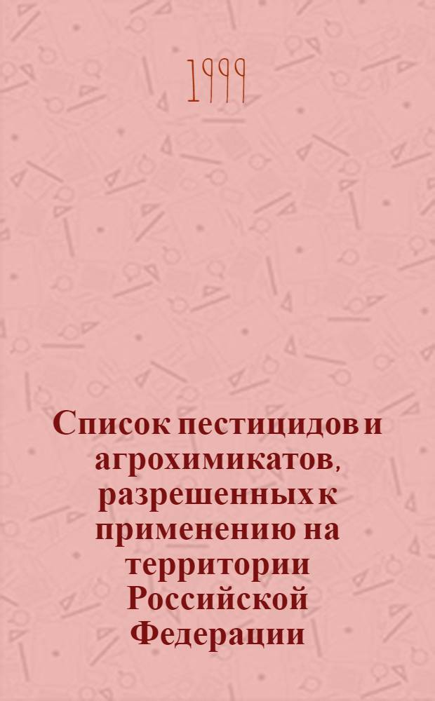 Список пестицидов и агрохимикатов, разрешенных к применению на территории Российской Федерации. 1999 год : Справ.