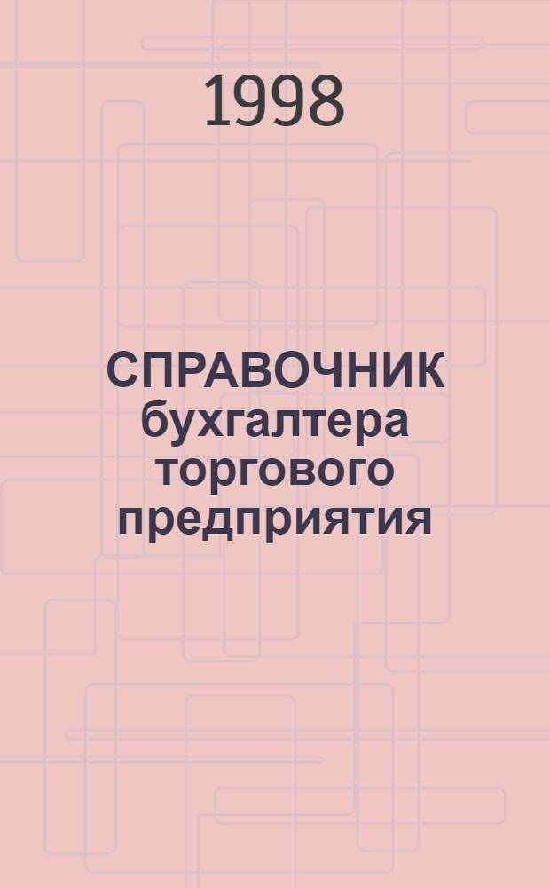 СПРАВОЧНИК бухгалтера торгового предприятия : (По состоянию законодательства на 20 июля 1998 г.)