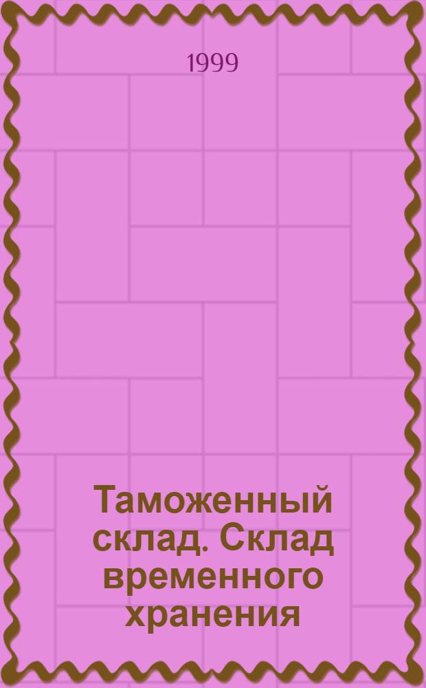 Таможенный склад. Склад временного хранения : Правовые нормы формирования складов : Справ. информ. о действ. склад. таможен. сети