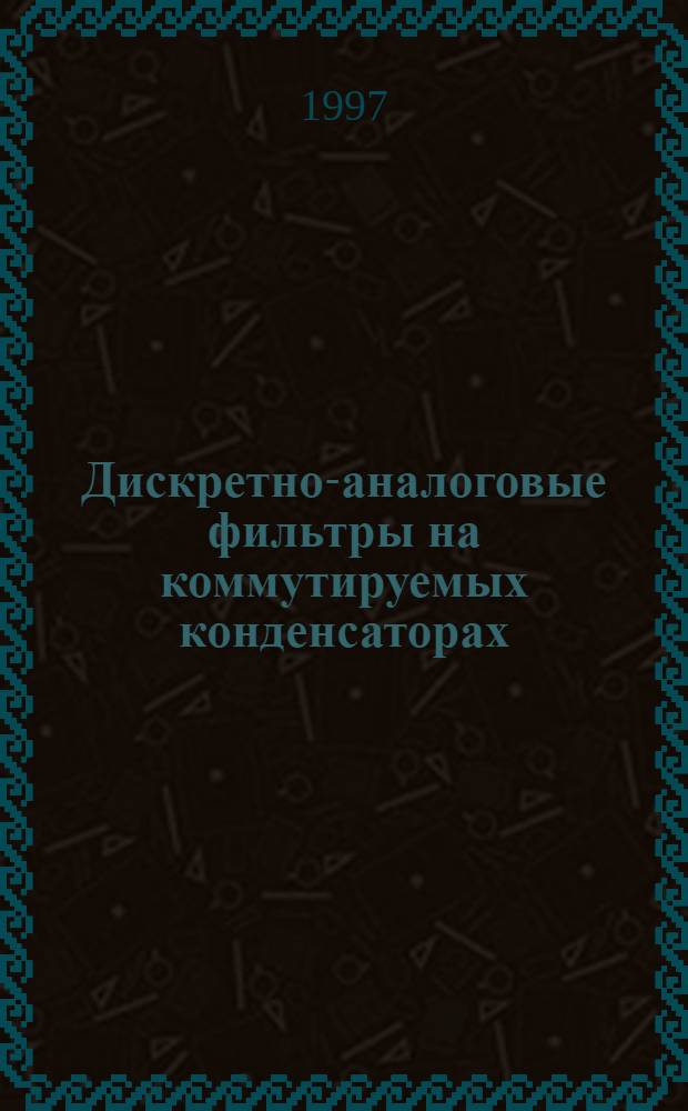 Дискретно-аналоговые фильтры на коммутируемых конденсаторах (основы теории и расчет) : Учеб. пособие для студентов, изучающих по расшир. программе курс аналоговых электрон. устройств (АЭУ)