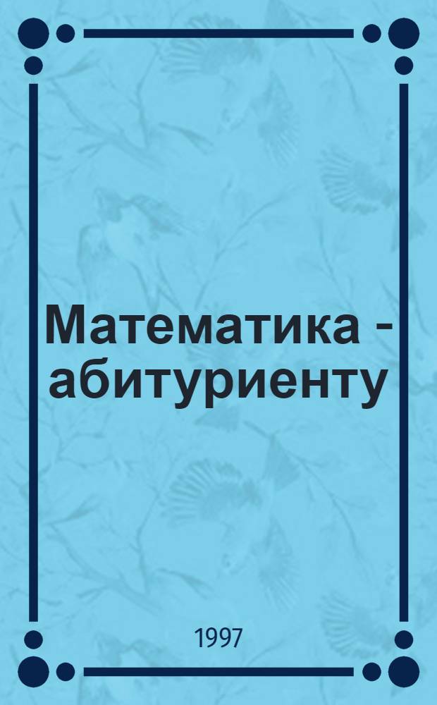 Математика - абитуриенту : [В 2 т.]. Т. 1