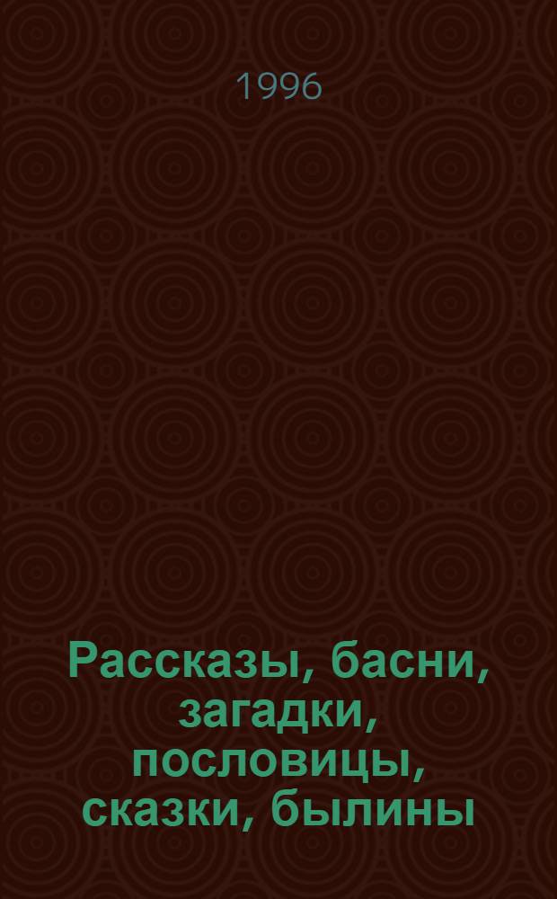 Рассказы, басни, загадки, пословицы, сказки, былины
