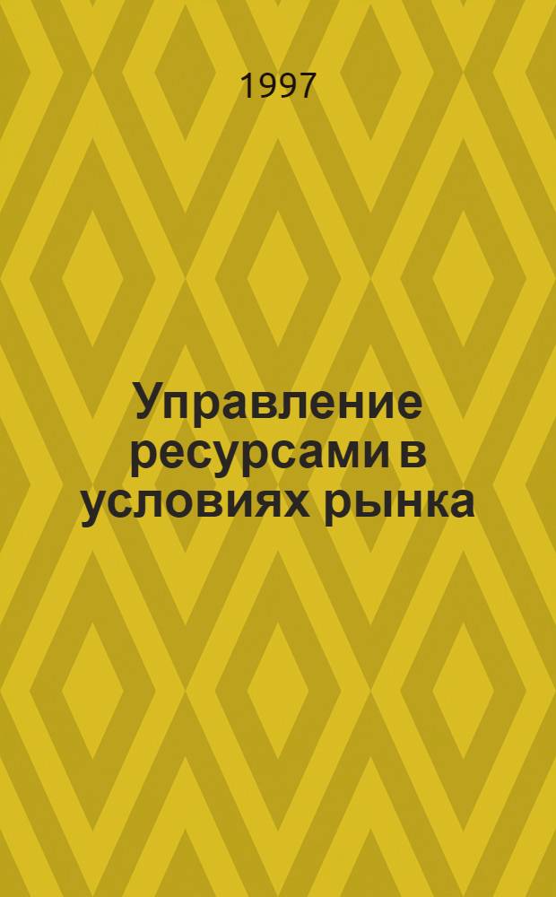 Управление ресурсами в условиях рынка : BZR 752 Проф. диплом по менеджменту [Адаптир. рус. пер. В 8 кн.]. Кн. 1 : Ресурсы менеджера