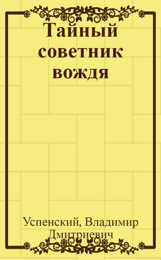 Тайный советник вождя : Роман-исповедь