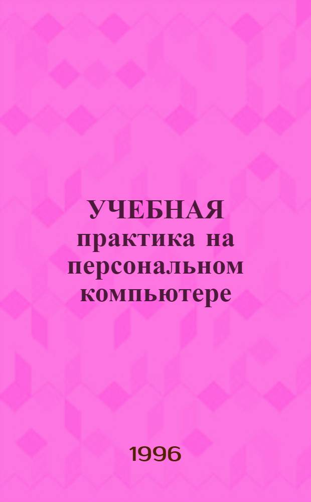 УЧЕБНАЯ практика на персональном компьютере : Учеб. пособие