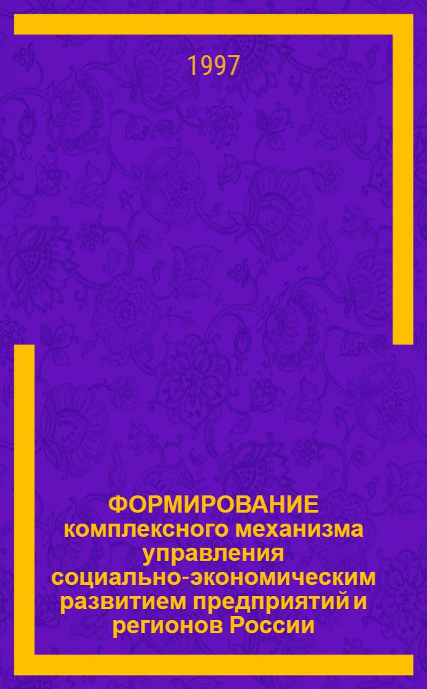 ФОРМИРОВАНИЕ комплексного механизма управления социально-экономическим развитием предприятий и регионов России : Сб. ст.