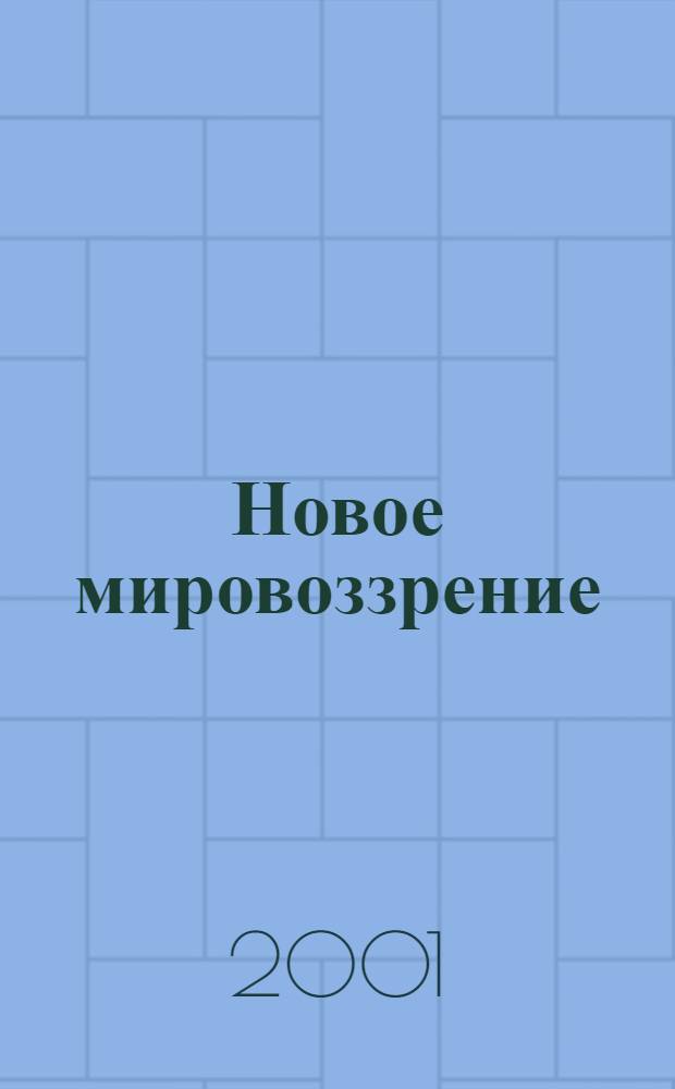 Новое мировоззрение : Для тех, кому небезразлична судьба своя, России и Земли