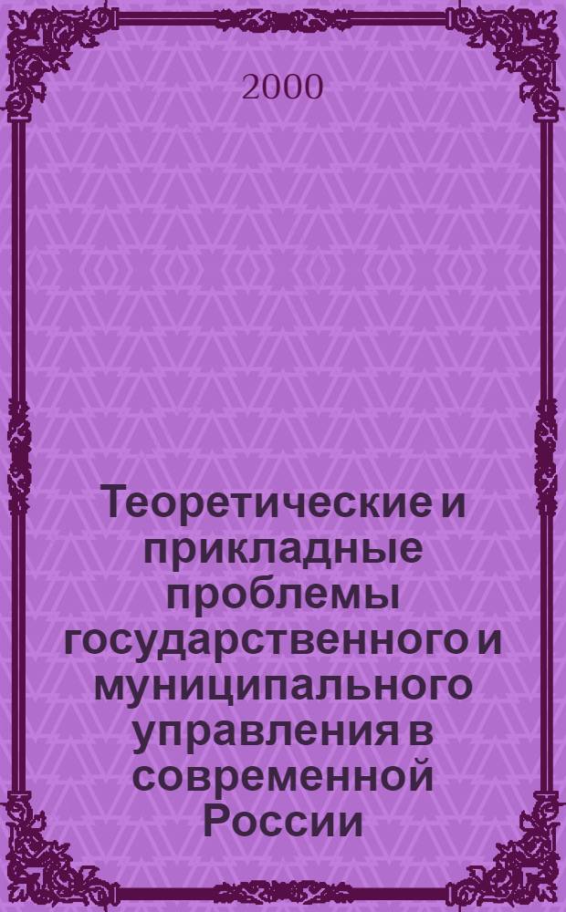 Теоретические и прикладные проблемы государственного и муниципального управления в современной России : Сб. ст. студентов и аспирантов