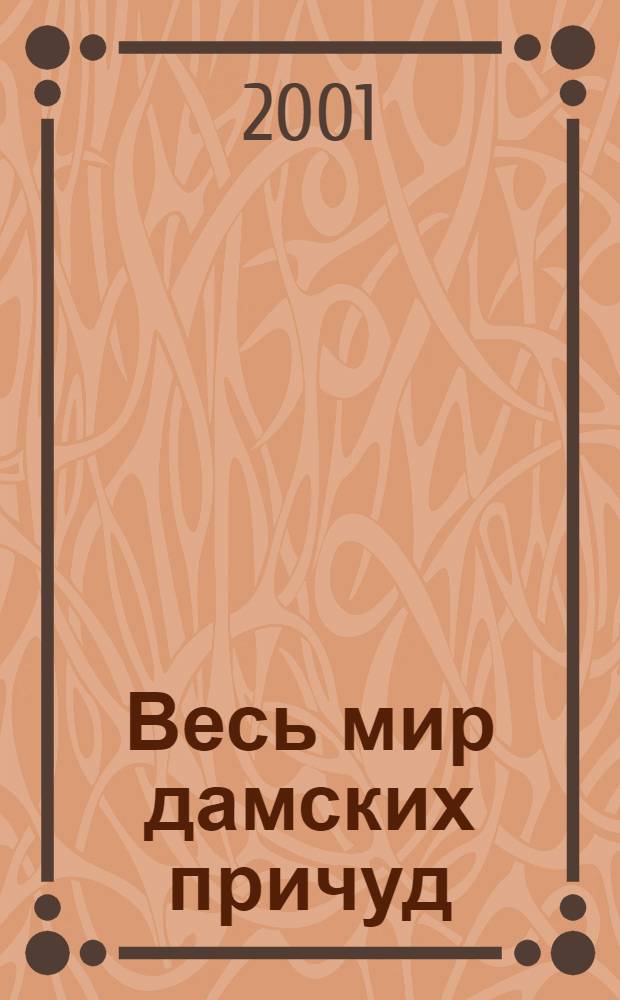 Весь мир дамских причуд : Прил. к журн. "Весь мир"