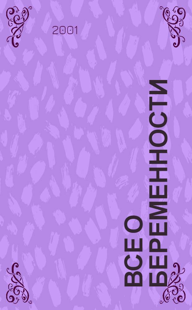 Все о беременности : Новое прил. к журн. "Мой ребенок" : Спец. прил. для мам и пап"