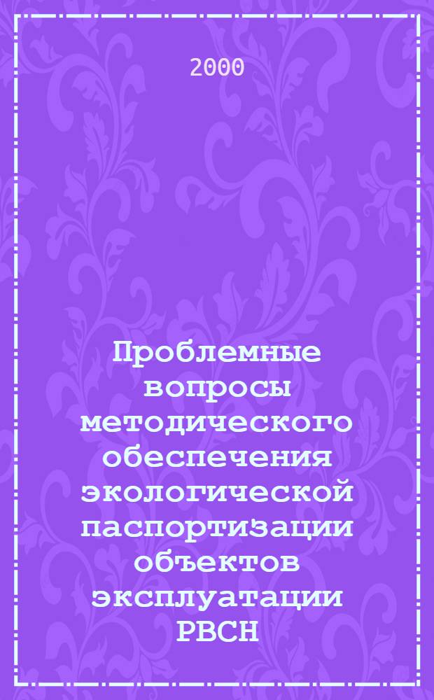 Проблемные вопросы методического обеспечения экологической паспортизации объектов эксплуатации РВСН, (г. Юбилейный Московской обл., 23 апр. 1999 г.) : Материалы науч.-практ. семинаров по вопр. метод. обеспечения экол. паспортизации объектов и изуч. окружающей природ. среды в р-нах эксплуатации ракет.-косм. техники РВСН