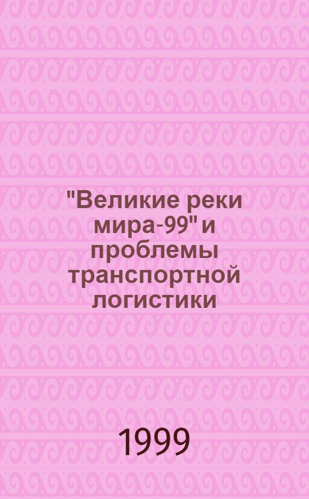 "Великие реки мира-99" и проблемы транспортной логистики : Материалы междунар. науч.-пром. форума-конгр. "Великие реки мира-99"