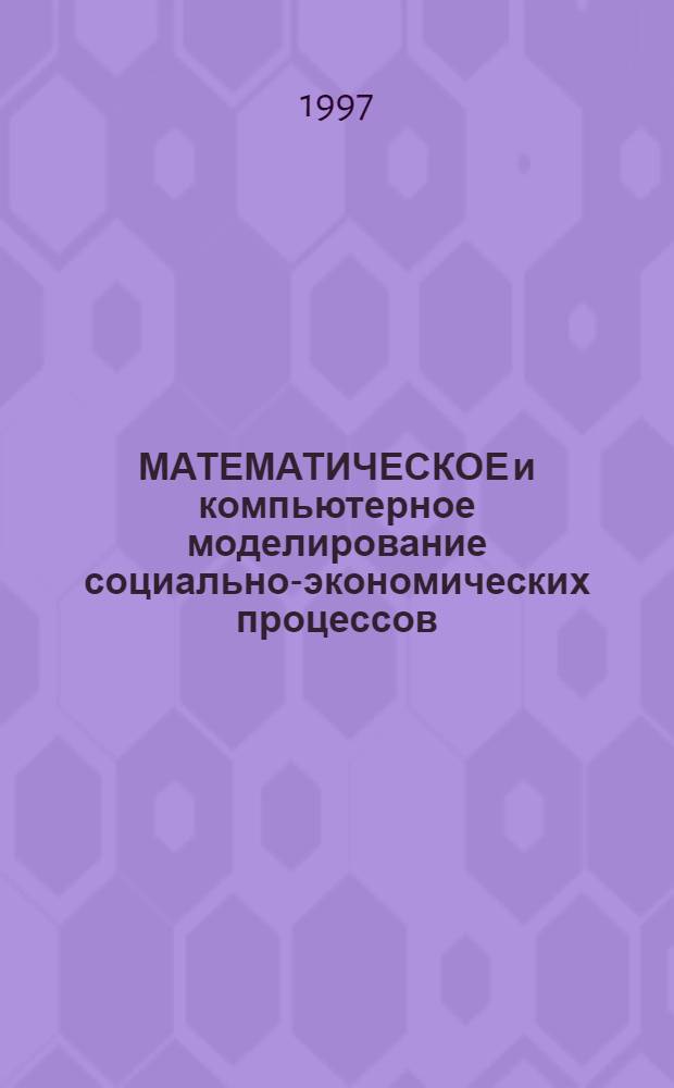 МАТЕМАТИЧЕСКОЕ и компьютерное моделирование социально-экономических процессов : Сб. ст