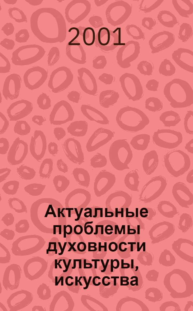 Актуальные проблемы духовности культуры, искусства : Сб