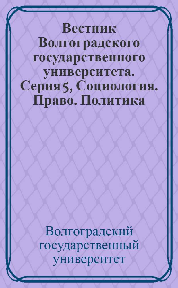 Вестник Волгоградского государственного университета. Серия 5, Социология. Право. Политика : Науч.-теорет. журн