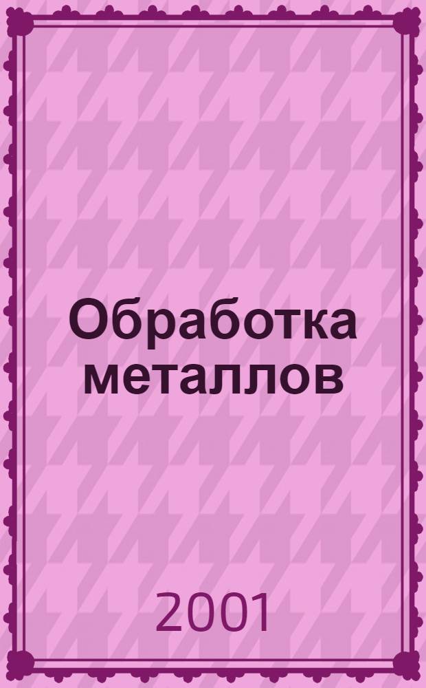 Обработка металлов : Технология. Оборуд. Инструменты : Науч.-техн. и произв. журн