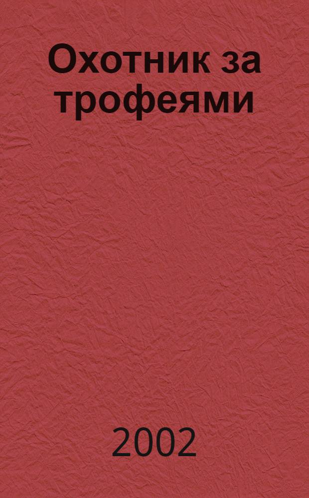 Охотник за трофеями : Ежемес. журн. для любителей охоты на крупную дичь, приключений и путешествий