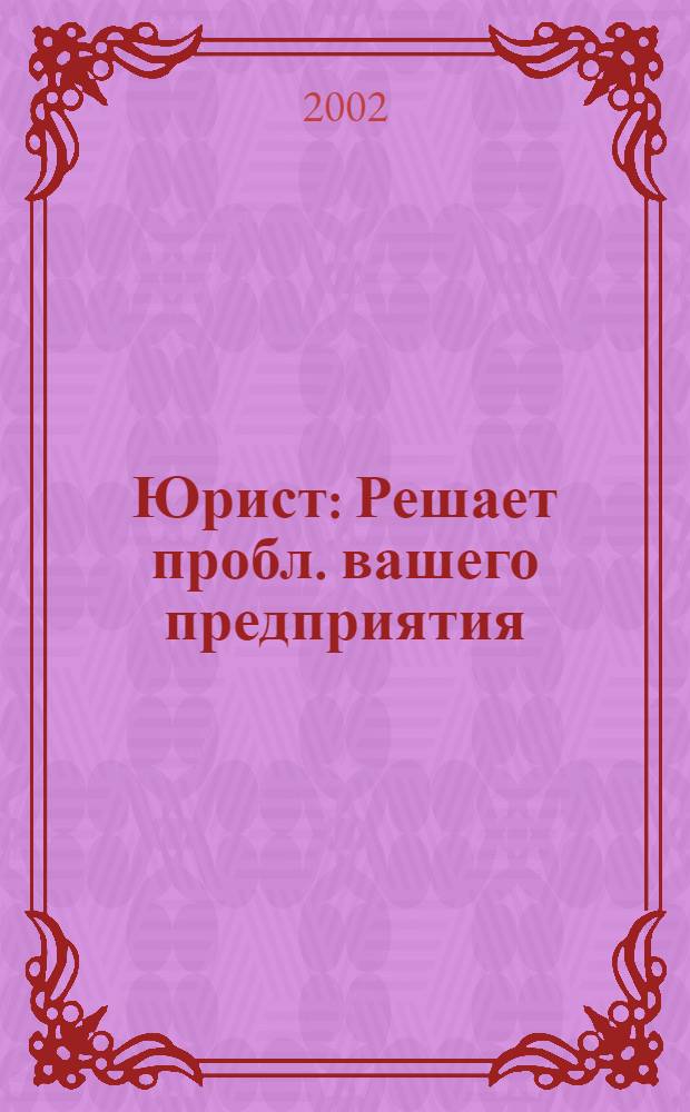 Юрист : Решает пробл. вашего предприятия : Ежемес. проф. журн