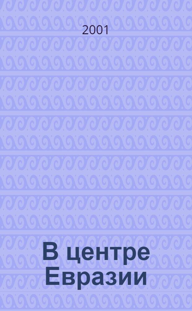 В центре Евразии : Сб. науч. тр